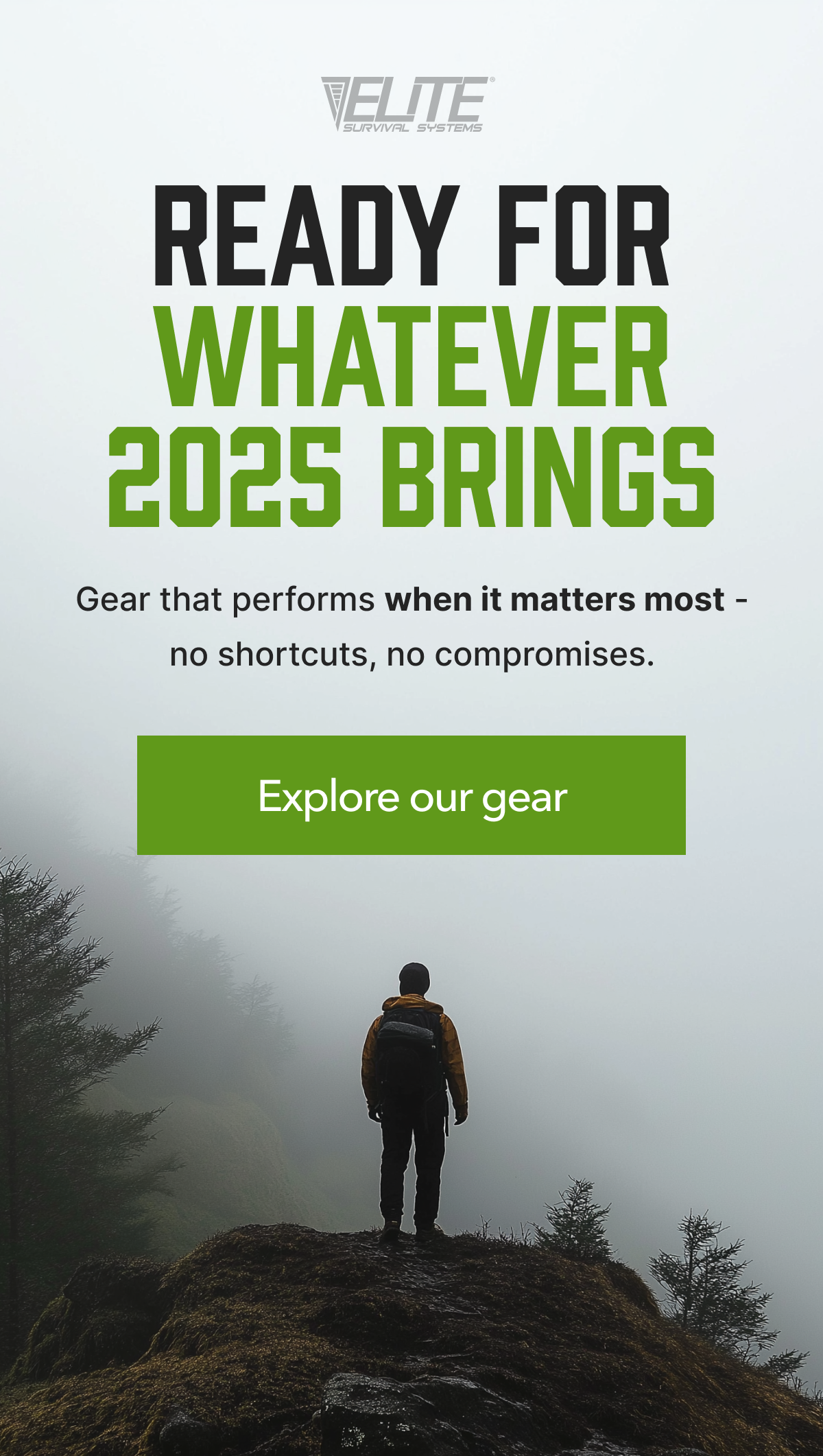 READY FOR WHATEVER 2025 BRINGS | GEAR THAT PERFORMS WHEN IT MATTERS MOST - NO SHORTCUTS, NO COMPROMISES