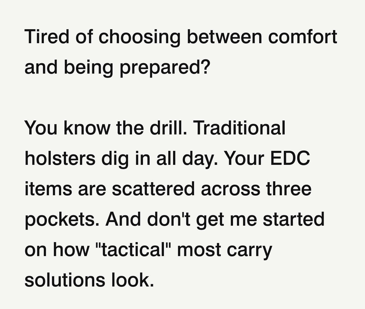 Tired of choosing between comfort and being prepared? You know the drill. Traditional holsters dig in all day. Your EDC items are scattered across three pockets. 