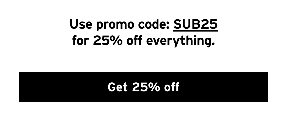 USE PROMO CODE SUB25 FOR 25% OFF EVERYTHING