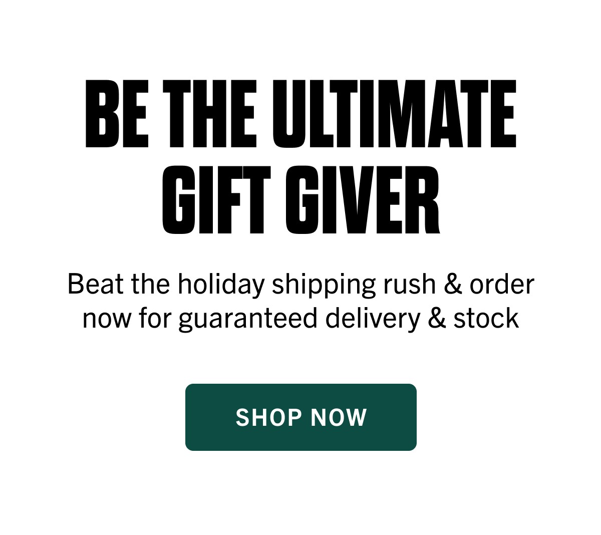 Be the Ultimate Gift Giver | Beat the holiday rush & order now for guaranteed deliery & stock