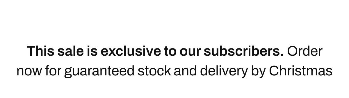 This sale is exclusive to our subscribers